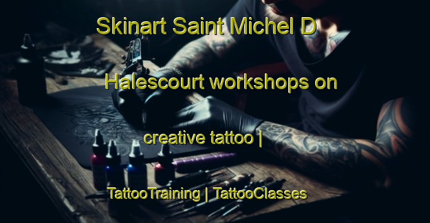 Skinart Saint Michel D Halescourt workshops on creative tattoo | TattooTraining | TattooClasses | SkinartTraining-France